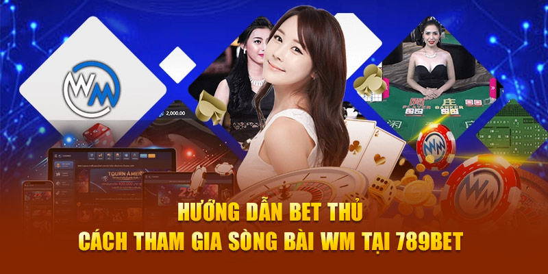 Hướng dẫn bet thủ cách tham gia sòng bài WM tại 789Bet 