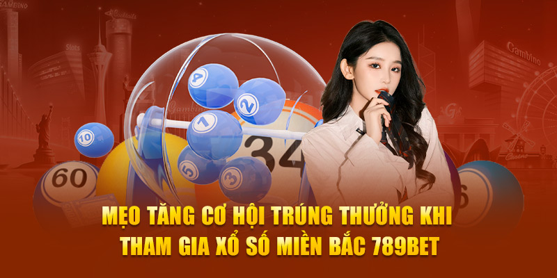 Mẹo tăng cơ hội trúng thưởng khi tham gia xổ số miền Bắc 789Bet